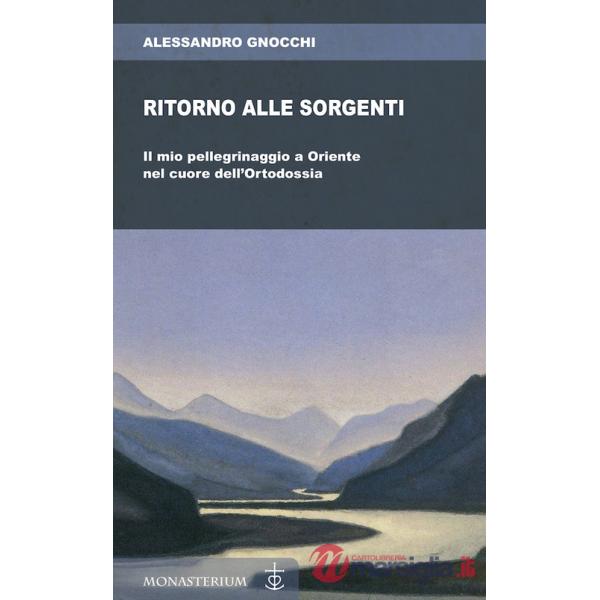 Ritorno alle sorgenti. Il mio pellegrinaggio a Oriente nel cuore dell'Ortodossia