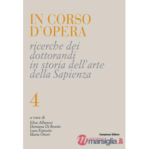 In corso d'opera. Ricerche dei dottorandi in storia dell'arte della Sapienza. Vol. 4