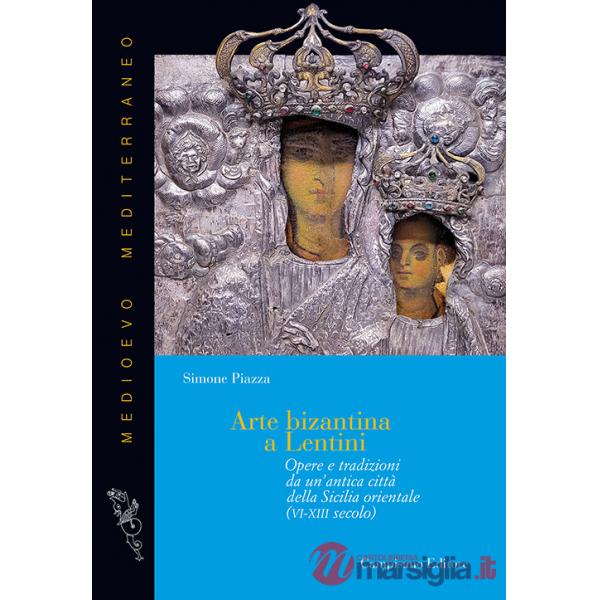 Arte bizantina a Lentini. Opere e tradizioni da un'antica città della Sicilia orientale (VI-XIII secolo). Ediz. illustrata