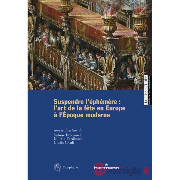 Suspendre l'éphémère: l'art de la fête en Europe à l'Époque moderne. Ediz. multilingue