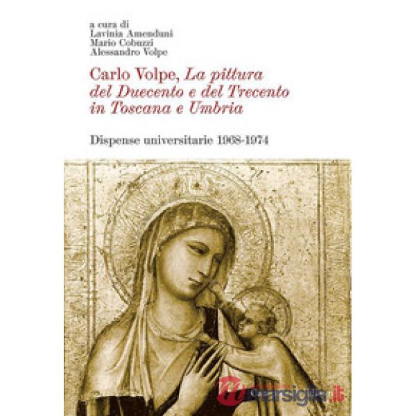Carlo Volpe. La pittura del Duecento e del Trecento in Toscana e Umbria. Dispense universitarie 1968-1974. Ediz. illustrata