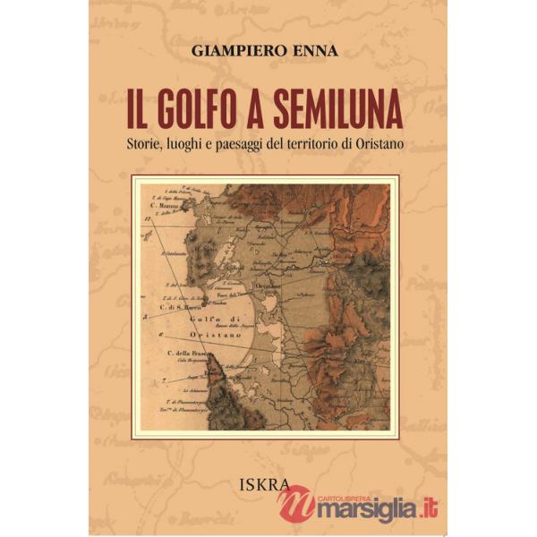 Golfo a semiluna. Storie, paesaggi e luoghi del territorio di Oristano (Il)