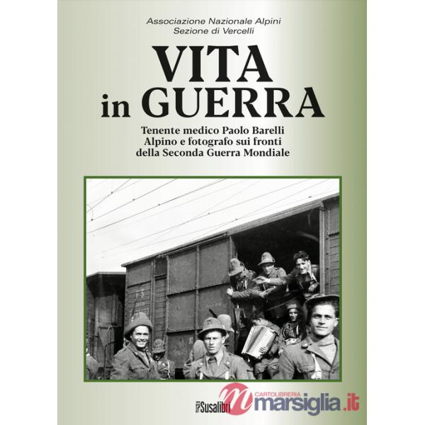 Vita in guerra. Tenente medico Paolo Barelli alpino e fotografo sui fronti della Seconda Guerra Mondiale. Ediz. illustrata