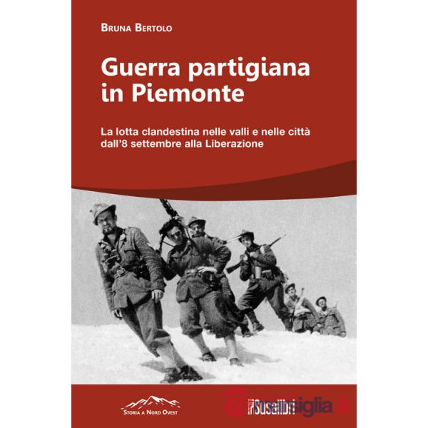 Guerra partigiana in Piemonte. La lotta clandestina nelle valli e nelle città dall'8 settembre alla Liberazione