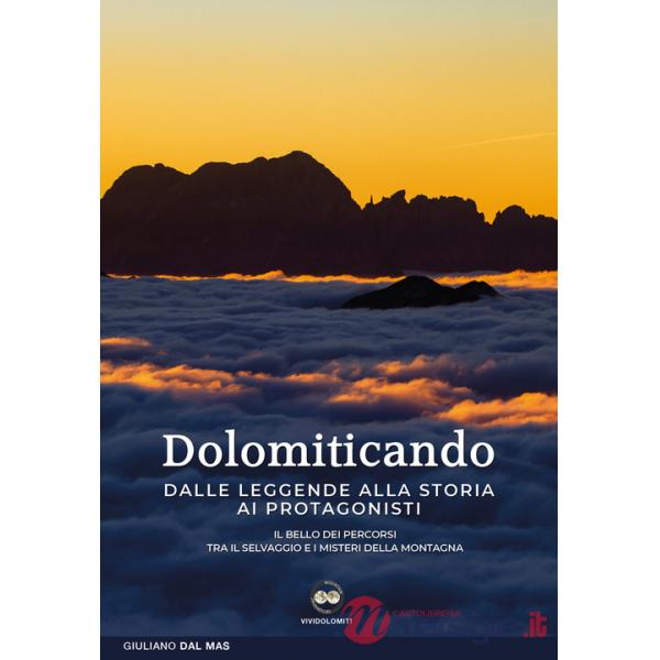 Dolomiticando. Dalle leggende alla storia ai protagonisti. Il bello dei percorsi. Tra il selvaggio e i misteri della montagna