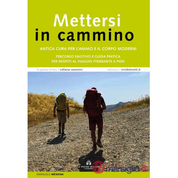 Mettersi in cammino. Antica cura per l'animo e il corpo moderni. Percorso emotivo e guida pratica per neofiti al viaggio itinera