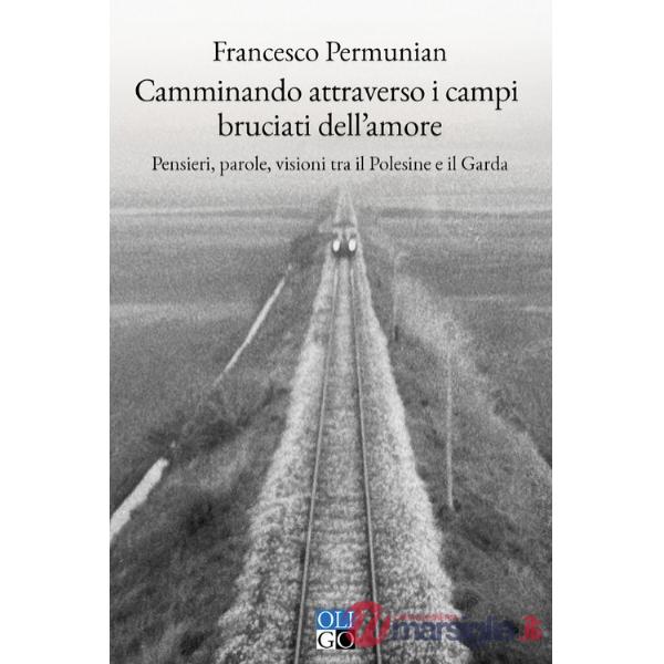 Camminando attraverso i campi bruciati dell'amore. Pensieri, parole, visioni tra il Polesine e il Garda
