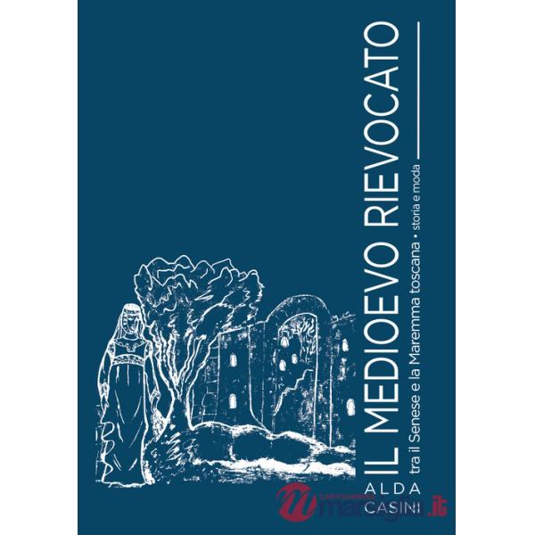 Medioevo rievocato tra il senese e la Maremma toscana. Storia e moda (Il)