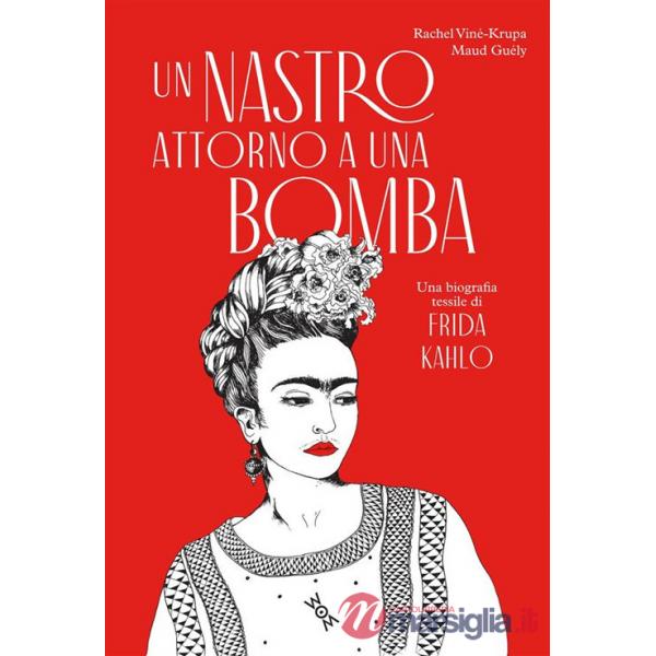 Nastro attorno a una bomba. Una biografia tessile di Frida Kalho. Ediz. illustrata (Un)