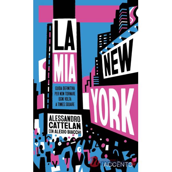 Mia New York. Guida definitiva per non tornare ogni volta a Times Square (La)
