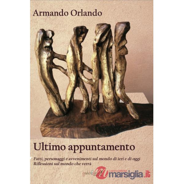 Ultimo appuntamento. Fatti, personaggi e avvenimenti sul mondo di ieri e di oggi. Riflessioni sul mondo che verrà