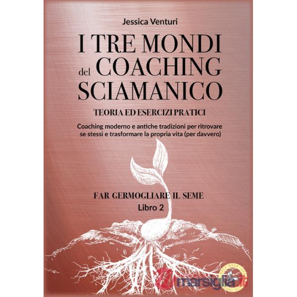 Tre mondi del coaching sciamanico (I). Vol. 2: Far germogliare il seme