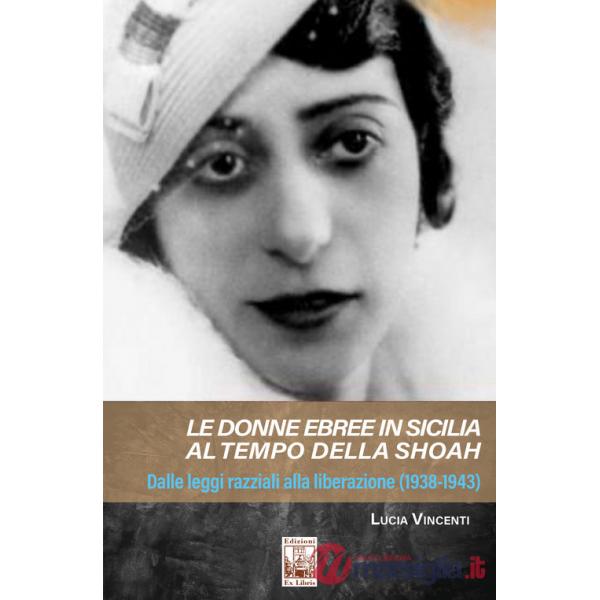 Donne ebree in Sicilia al tempo della Shoah. Dalle leggi razziali alla liberazione (1938-1943) (Le)