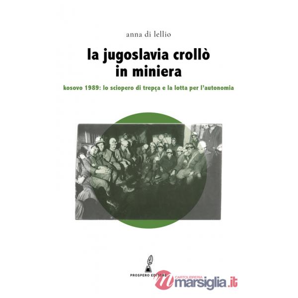 Jugoslavia crollò in miniera. Kosovo 1989: lo sciopero di Trepça e la lotta per l'autonomia (La)
