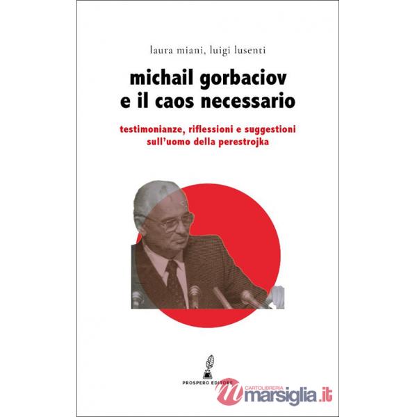 Gorbaciov e il caos necessario. Testimonianze, riflessioni e suggestioni sull'uomo della perestrojka