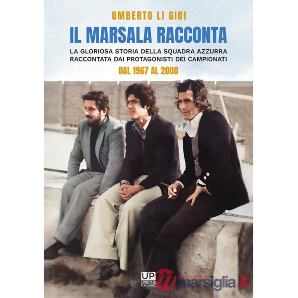 Marsala racconta. La gloriosa storia della squadra azzurra raccontata dai protagonisti dei campionati dal 1967 al 2000 (Il)