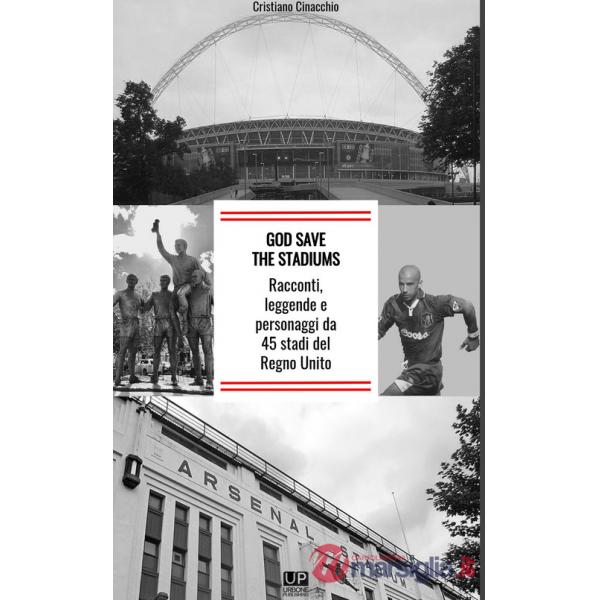 God save the stadiums. Racconti, leggende e personaggi da 45 stadi del Regno Unito