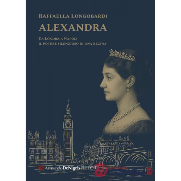 Alexandra. Il potere silenzioso di una regina in un viaggio da Londra a Napoli