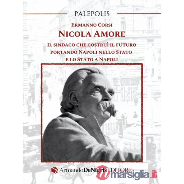 Nicola Amore. Il sindaco che costruì il futuro portando Napoli nello Stato e lo Stato a Napoli
