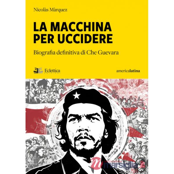 Macchina per uccidere. Biografia definitiva di Che Guevara (La)