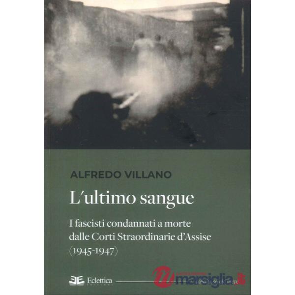 Ultimo sangue. I fascisti condannati a morte dalle Corti Straordinarie d'Assise (1945-1947) (L')
