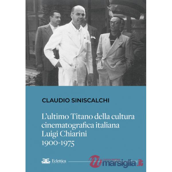 Ultimo titano della cultura cinematografica italiana. Luigi Chiarini. 1900-1975 (L')