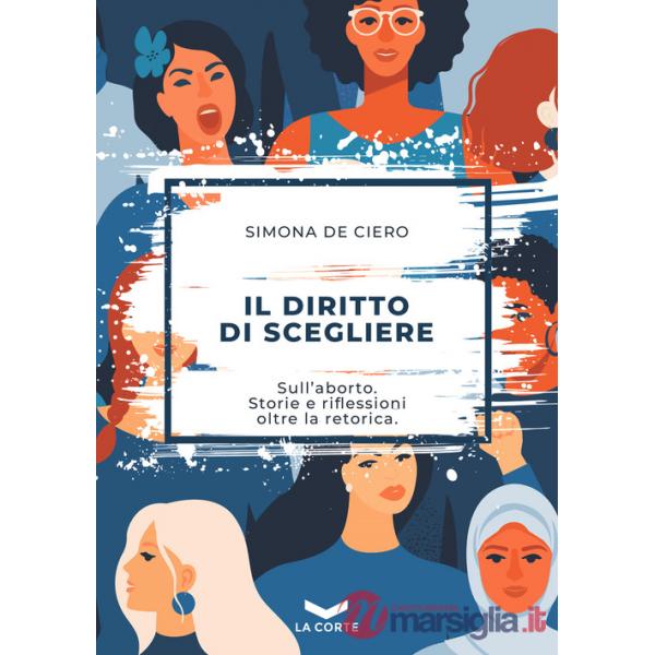 Diritto di scegliere. Sull'aborto. Storie e riflessioni oltre la retorica (Il)