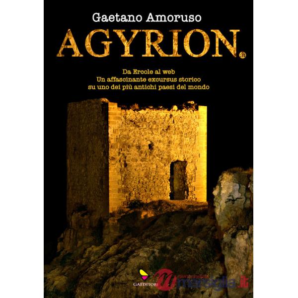 Agyrion.it. Da Ercole al web. Un affascinante excursus storico su uno dei più antichi paesi del mondo. Ediz. integrale
