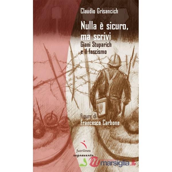 Nulla è sicuro, ma scrivi. Giani Stuparich e il fascismo. Ediz. illustrata