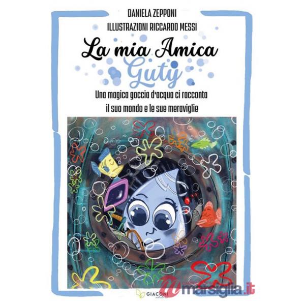 Mia amica Guty. Una magica goccia d'acqua ci racconta il suo mondo e le sue meraviglie (La)
