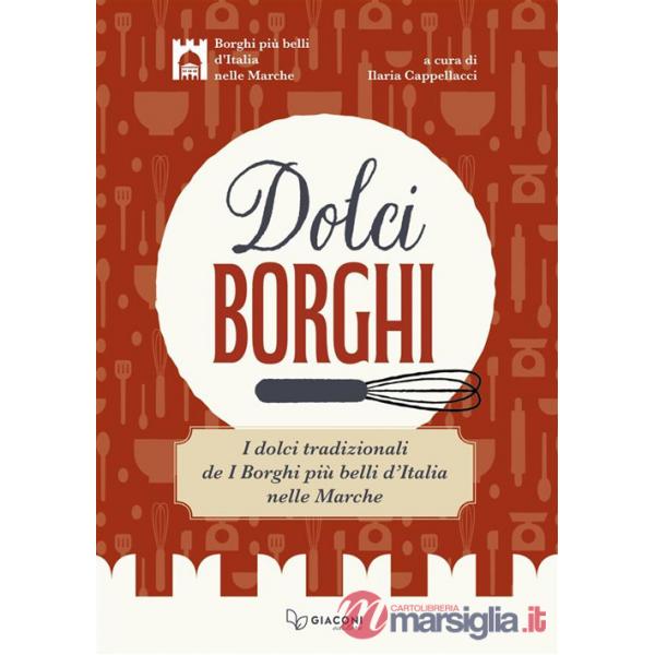 Dolci borghi. I dolci tradizionali de «I borghi più belli d'Italia nelle Marche». Ediz. illustrata