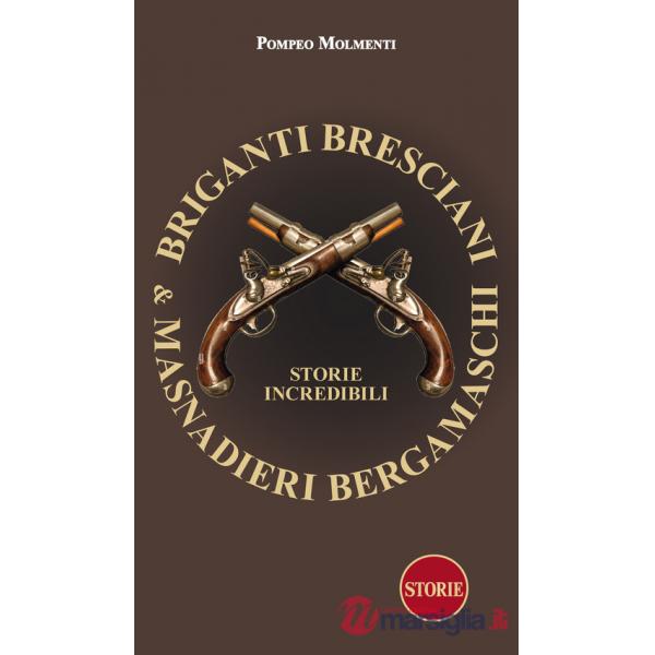 Briganti bresciani & masnadieri bergamaschi. Storie incredibili