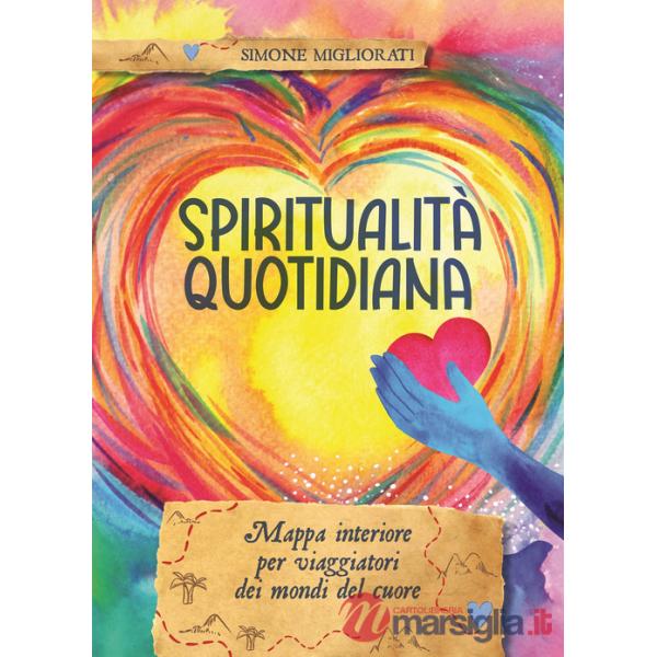 Spiritualità quotidiana. Mappa interiore per viaggiatori dei mondi del cuore