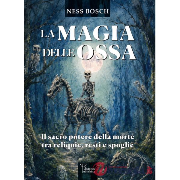 Magia delle ossa. Il sacro potere della morte tra reliquie, resti e spoglie (La)