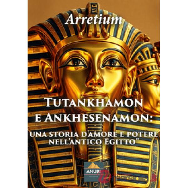 Tutankhamon e Ankhesenamon. Una storia d'amore e potere nell'antico Egitto