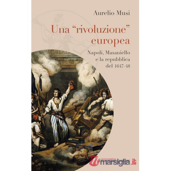 «rivoluzione» europea. Napoli, Masaniello e la repubblica del 1647-48 (Una)