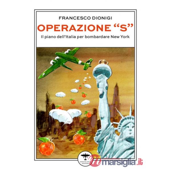 Operazione «S». Il piano dell'Italia per bombardare New York