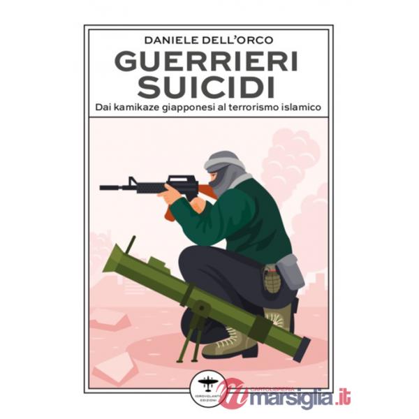 Guerrieri suicidi. Dai kamikaze giapponesi al terrorismo islamico