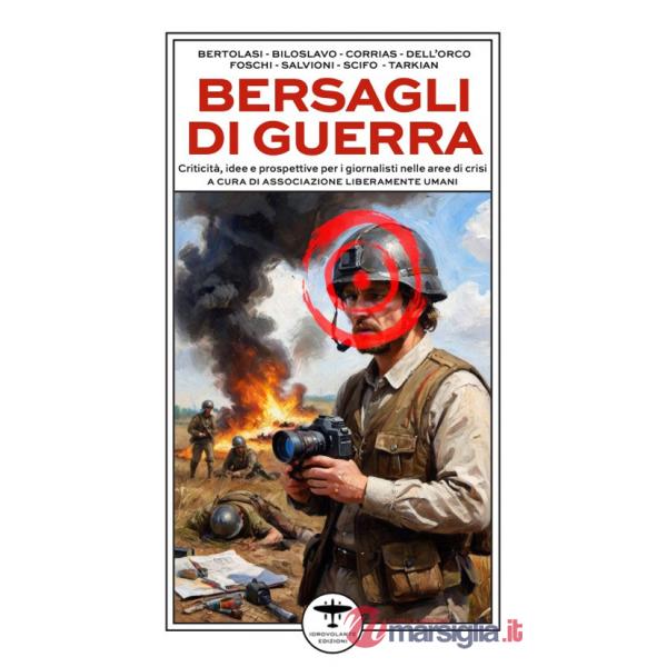 Bersagli di guerra. Criticità, idee e prospettive per i giornalisti nelle aree di crisi