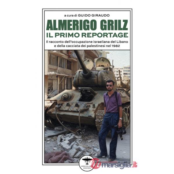 Almerigo Grilz. Il primo reportage. Il racconto dell'occupazione israeliana del Libano e della cacciata dei palestinesi nel 1982