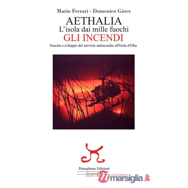 Aethalia. L'isola dai mille fuochi. Gli incendi. Nascita e sviluppo del servizio antincendio all'Isola d'Elba