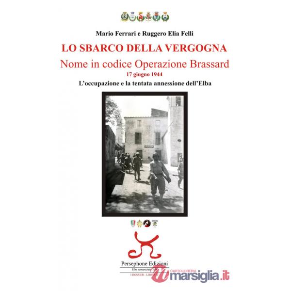 Sbarco della vergogna. Nome in codice operazione Brassard. 17 giugno 1944. L'occupazione e la tentata annessione dell'Elba (Lo)