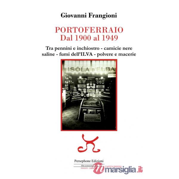 Portoferraio dal 1900 al 1949. Tra pennini e inchiostro, camicie nere, saline, fumi dell'ILVA, polvere e macerie