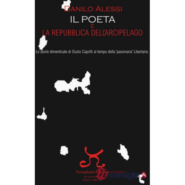 Poeta e la repubblica dell'arcipelago. Le storie dimenticate di Giulio Caprilli al tempo della «pasionaria» Libertaria (Il)