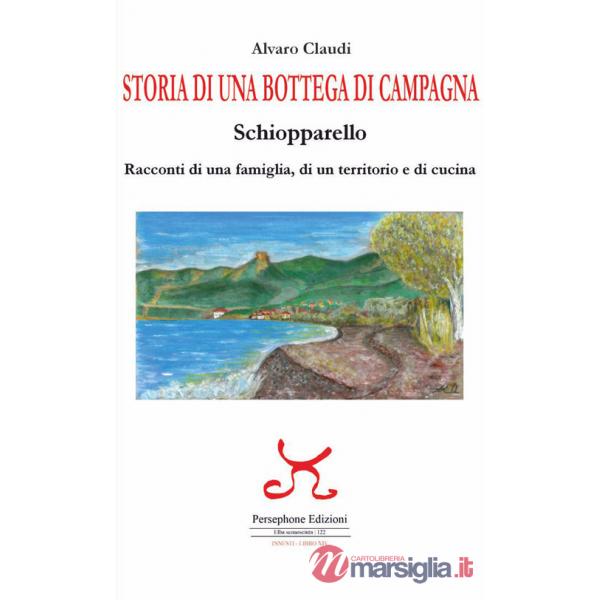 Storia di una bottega di campagna. Schiopparello. Racconti di una famiglia, di un territorio e di cucina