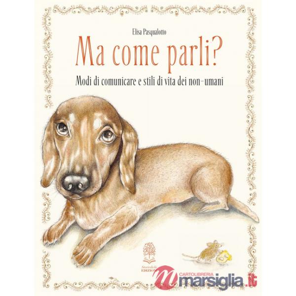Ma come parli? Modi di comunicare e stili di vita dei non-umani. Ediz. a colori