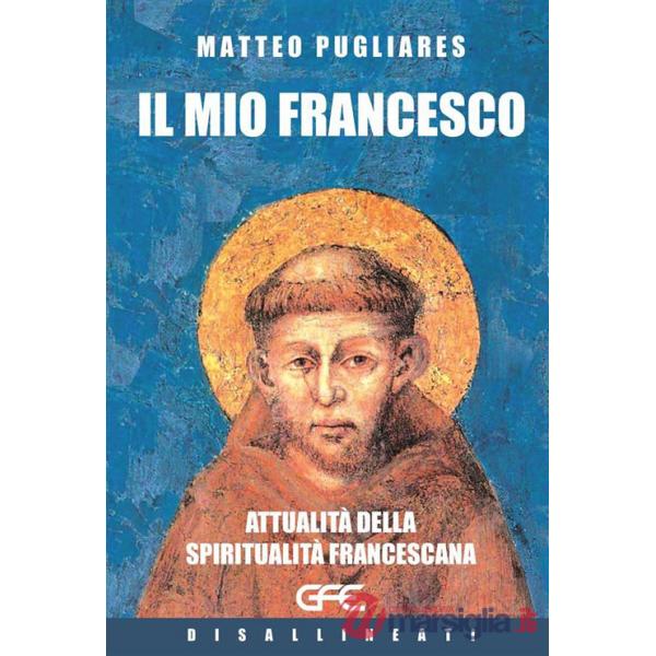 Mio Francesco. Attualità della spiritualità francescana (Il)