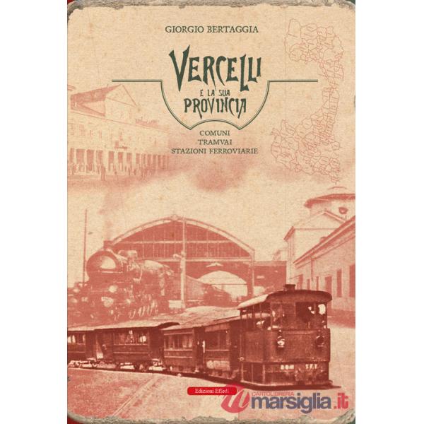 Vercelli e la sua provincia. Comuni, tramvai, stazioni ferroviarie