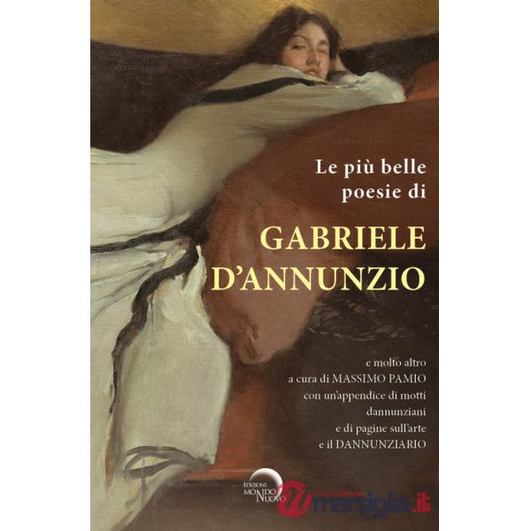 Più belle poesie di Gabriele D'Annunzio e molto altro.... con un'appendice di motti dannunziani e di pagine sull'arte e il Dannu