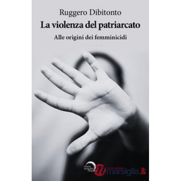 Violenza del patriarcato. Alle origini dei femminicidi (La)